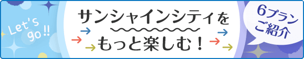 サンシャインシティをもっと楽しむ！6プランご紹介